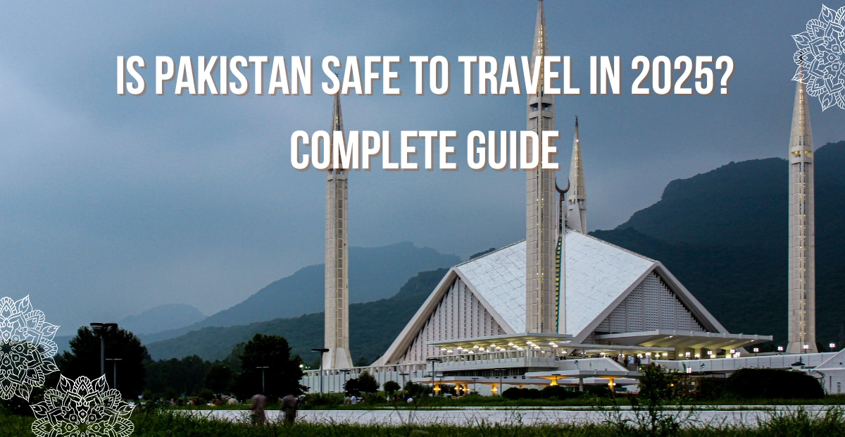Is Pakistan Safe to Travel in 2025? Complete Guide